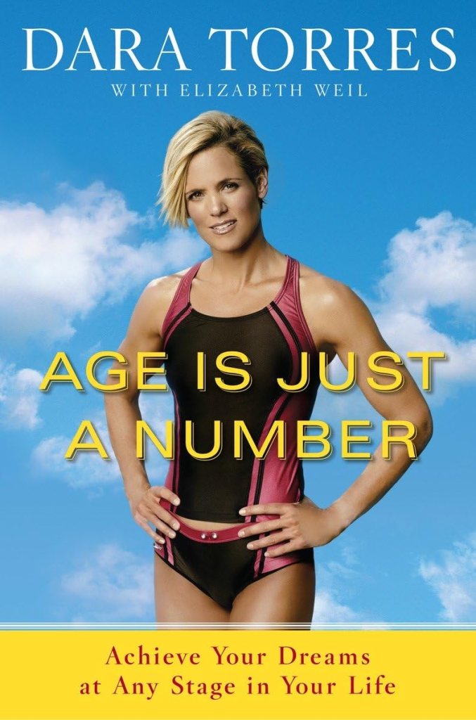 Age Is Just a Number: Achieve Your Dreams at Any Stage in Your Life by Dara Torres (olympic memiors)